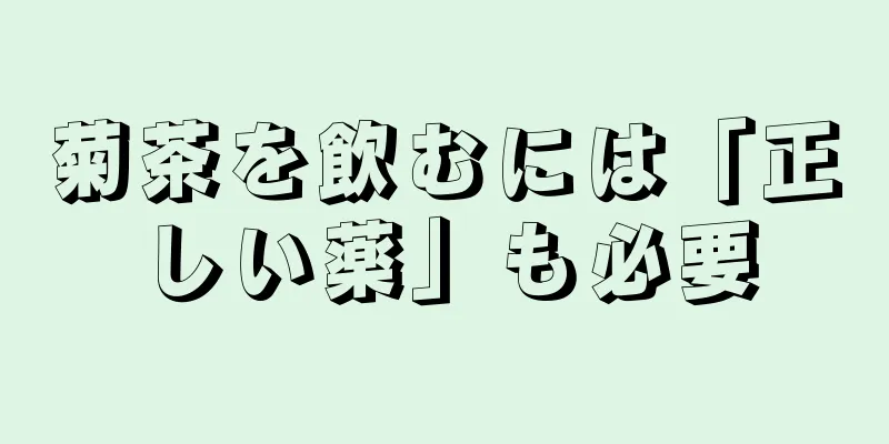 菊茶を飲むには「正しい薬」も必要