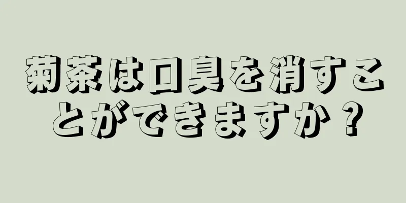 菊茶は口臭を消すことができますか？