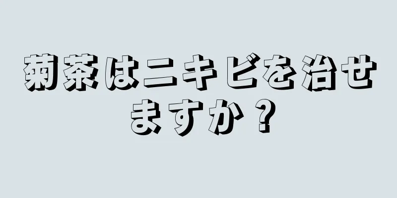 菊茶はニキビを治せますか？