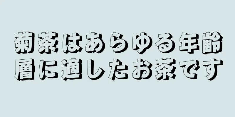 菊茶はあらゆる年齢層に適したお茶です