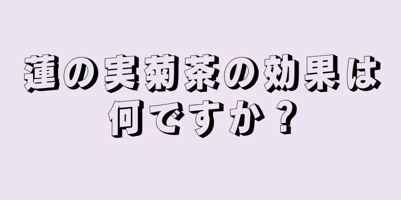 蓮の実菊茶の効果は何ですか？