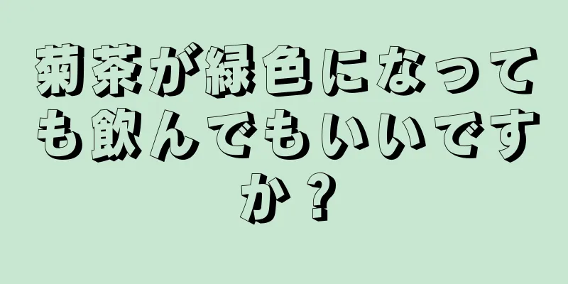 菊茶が緑色になっても飲んでもいいですか？