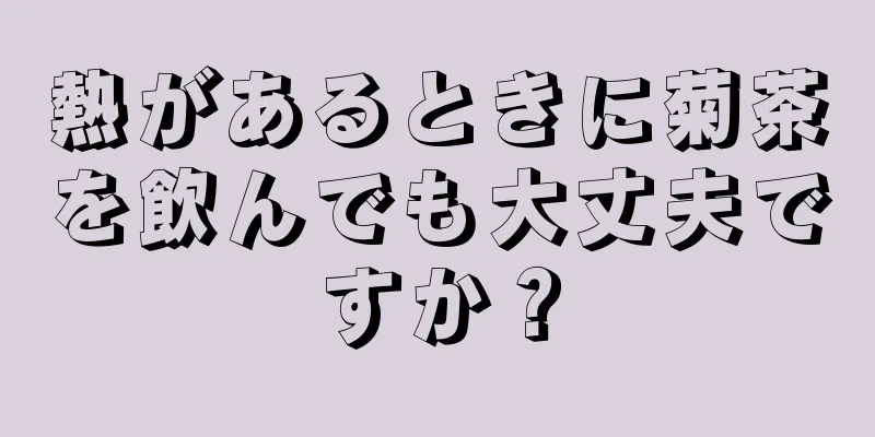 熱があるときに菊茶を飲んでも大丈夫ですか？