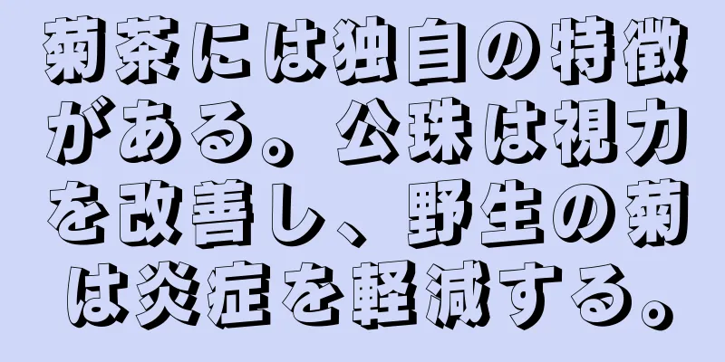 菊茶には独自の特徴がある。公珠は視力を改善し、野生の菊は炎症を軽減する。