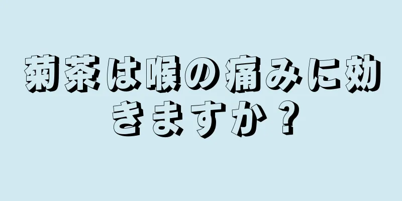 菊茶は喉の痛みに効きますか？