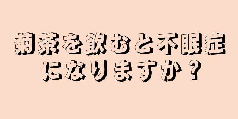 菊茶を飲むと不眠症になりますか？