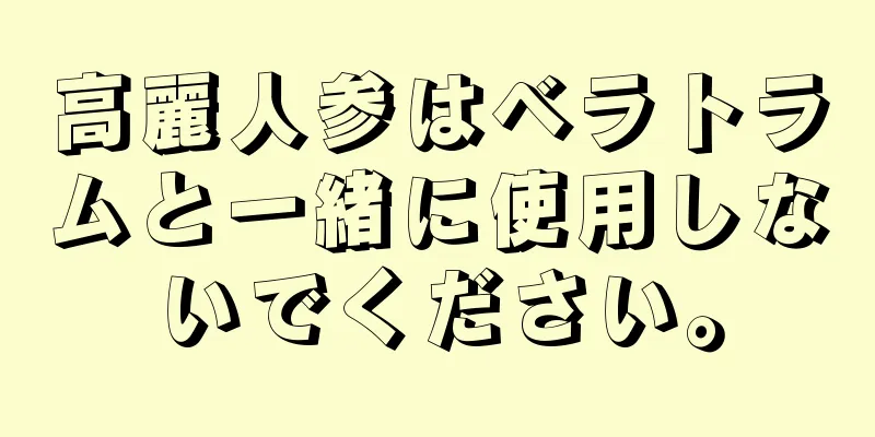 高麗人参はベラトラムと一緒に使用しないでください。