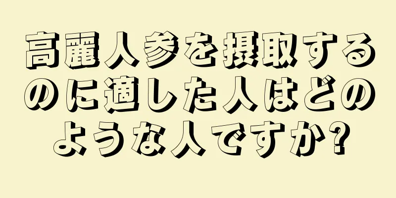 高麗人参を摂取するのに適した人はどのような人ですか?