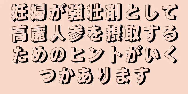 妊婦が強壮剤として高麗人参を摂取するためのヒントがいくつかあります