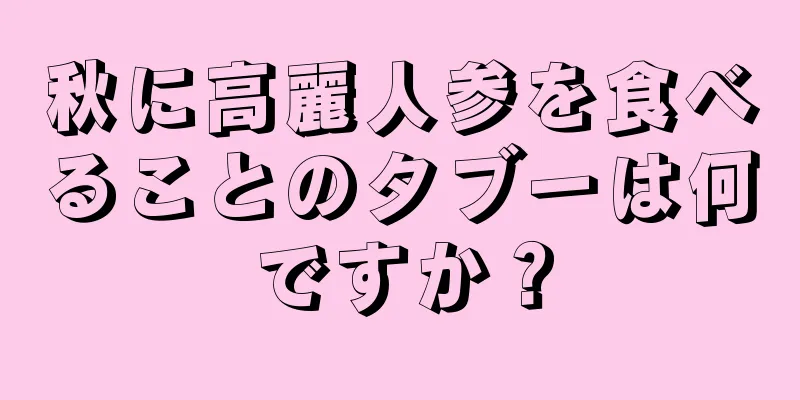 秋に高麗人参を食べることのタブーは何ですか？