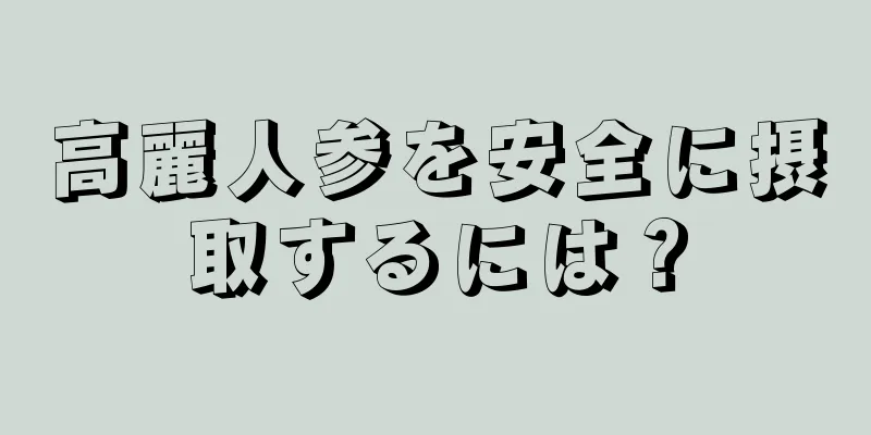 高麗人参を安全に摂取するには？