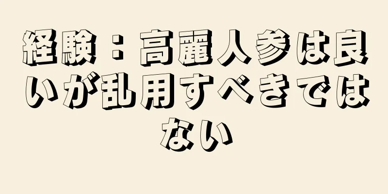 経験：高麗人参は良いが乱用すべきではない