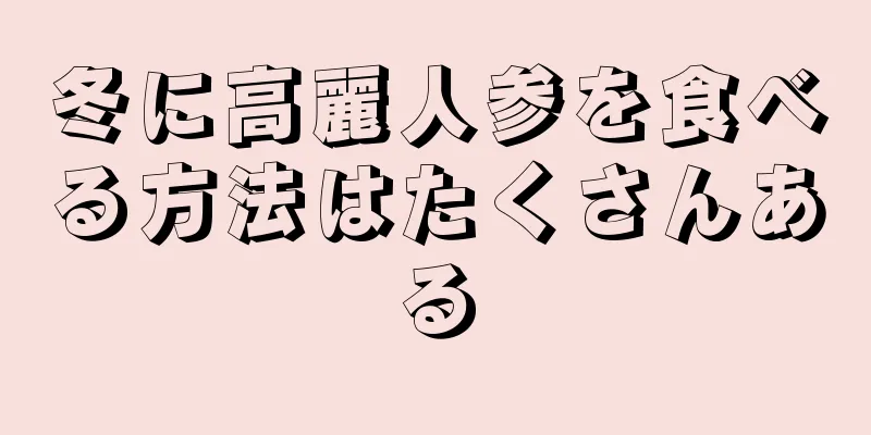 冬に高麗人参を食べる方法はたくさんある