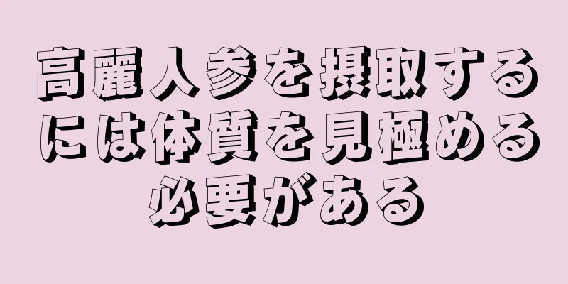 高麗人参を摂取するには体質を見極める必要がある