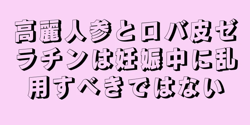 高麗人参とロバ皮ゼラチンは妊娠中に乱用すべきではない