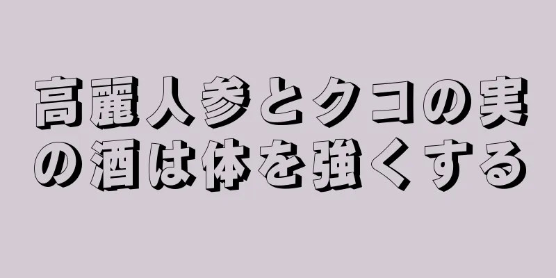 高麗人参とクコの実の酒は体を強くする