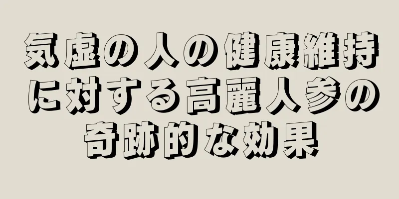 気虚の人の健康維持に対する高麗人参の奇跡的な効果