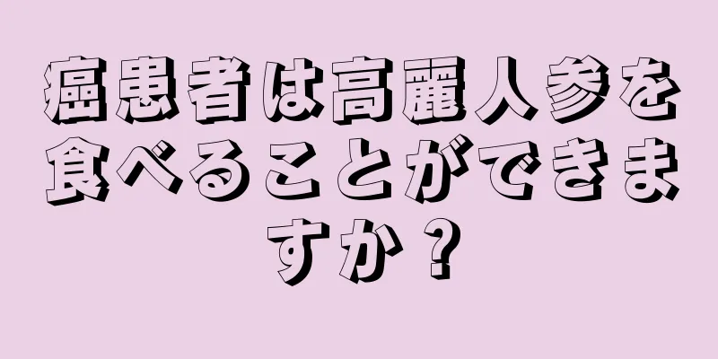 癌患者は高麗人参を食べることができますか？