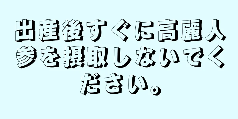 出産後すぐに高麗人参を摂取しないでください。