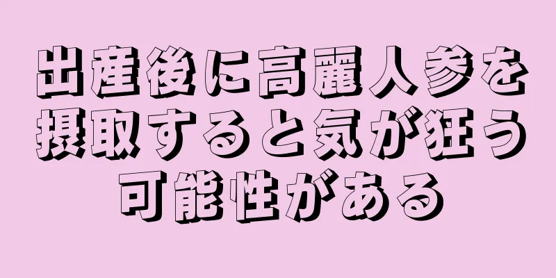 出産後に高麗人参を摂取すると気が狂う可能性がある