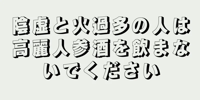 陰虚と火過多の人は高麗人参酒を飲まないでください