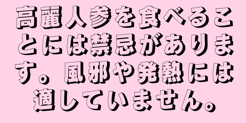 高麗人参を食べることには禁忌があります。風邪や発熱には適していません。