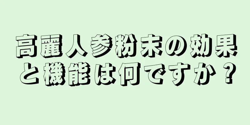 高麗人参粉末の効果と機能は何ですか？