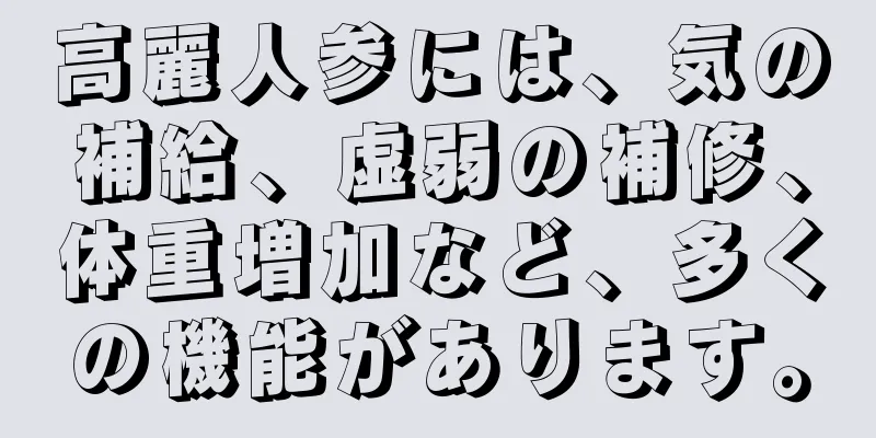 高麗人参には、気の補給、虚弱の補修、体重増加など、多くの機能があります。