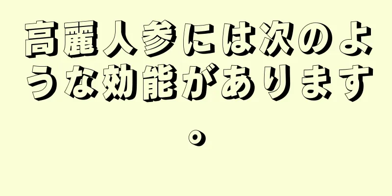 高麗人参には次のような効能があります。