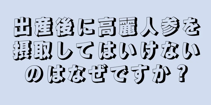 出産後に高麗人参を摂取してはいけないのはなぜですか？