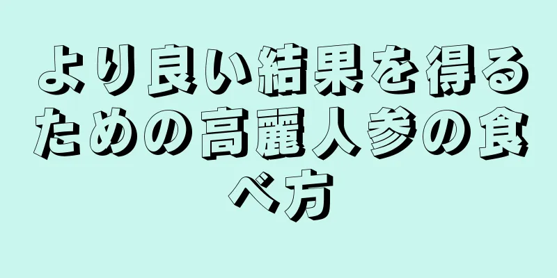 より良い結果を得るための高麗人参の食べ方