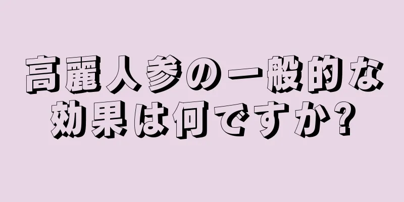 高麗人参の一般的な効果は何ですか?