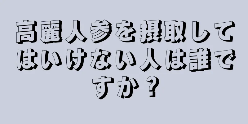 高麗人参を摂取してはいけない人は誰ですか？