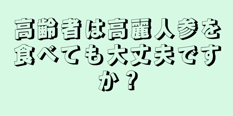 高齢者は高麗人参を食べても大丈夫ですか？