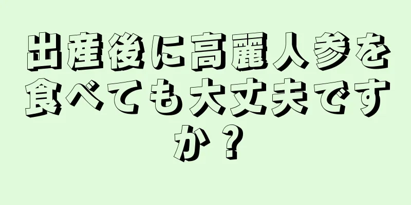 出産後に高麗人参を食べても大丈夫ですか？