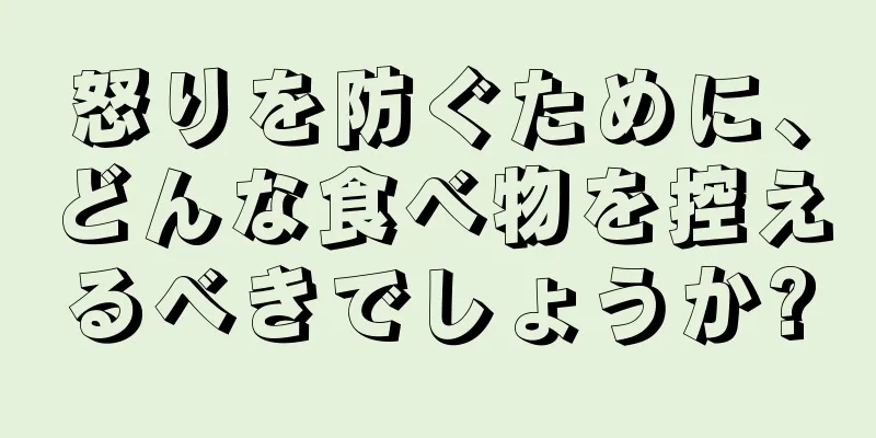 怒りを防ぐために、どんな食べ物を控えるべきでしょうか?