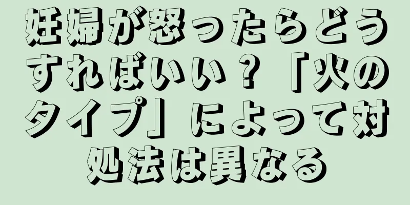 妊婦が怒ったらどうすればいい？「火のタイプ」によって対処法は異なる