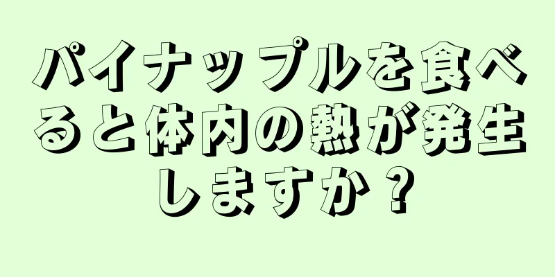 パイナップルを食べると体内の熱が発生しますか？