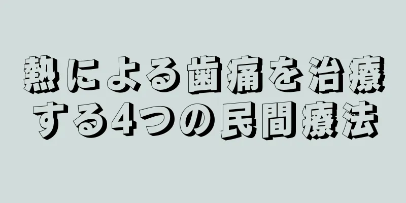 熱による歯痛を治療する4つの民間療法