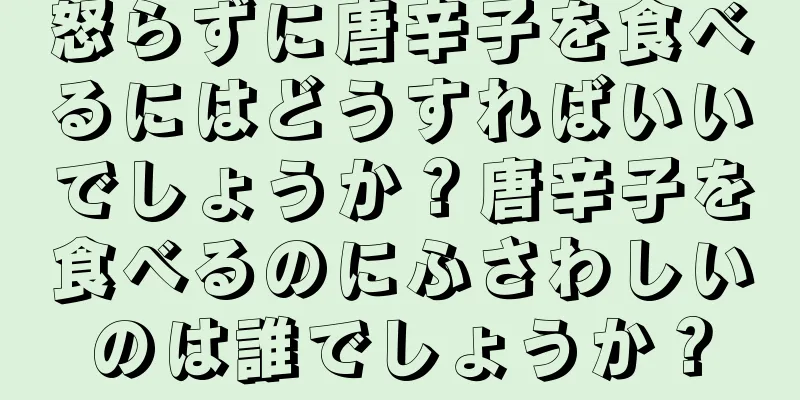 怒らずに唐辛子を食べるにはどうすればいいでしょうか？唐辛子を食べるのにふさわしいのは誰でしょうか？