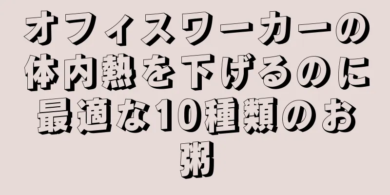 オフィスワーカーの体内熱を下げるのに最適な10種類のお粥