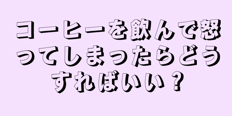 コーヒーを飲んで怒ってしまったらどうすればいい？