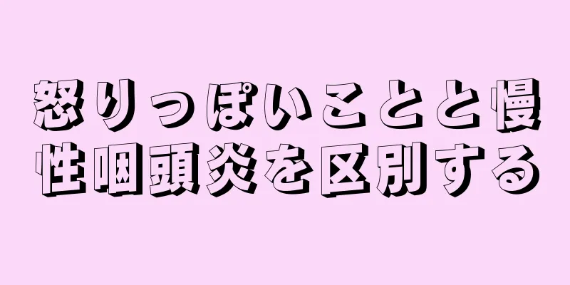 怒りっぽいことと慢性咽頭炎を区別する