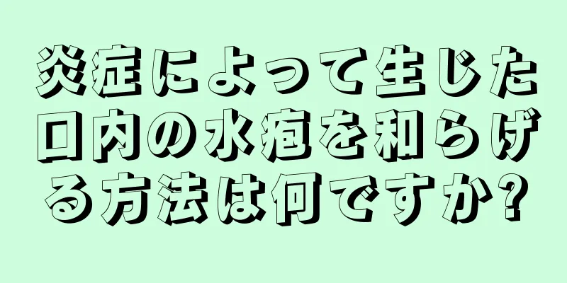 炎症によって生じた口内の水疱を和らげる方法は何ですか?