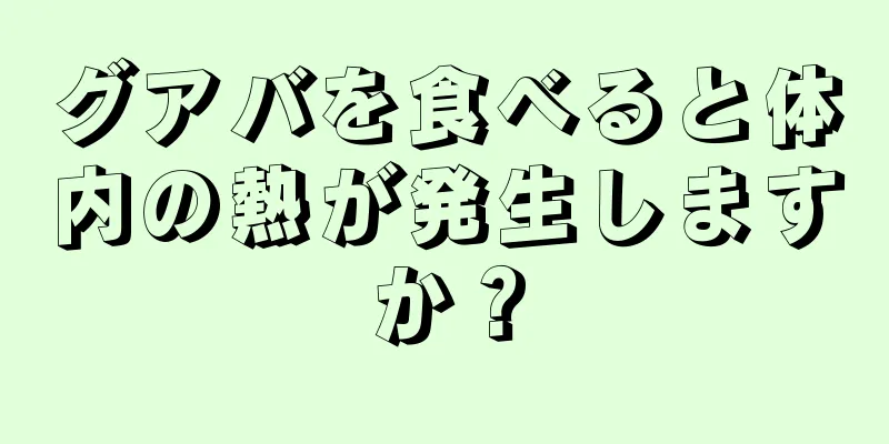 グアバを食べると体内の熱が発生しますか？