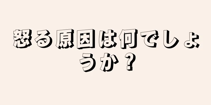 怒る原因は何でしょうか？