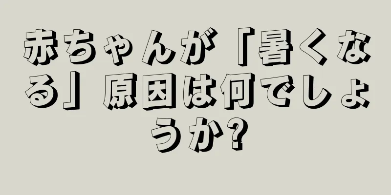 赤ちゃんが「暑くなる」原因は何でしょうか?