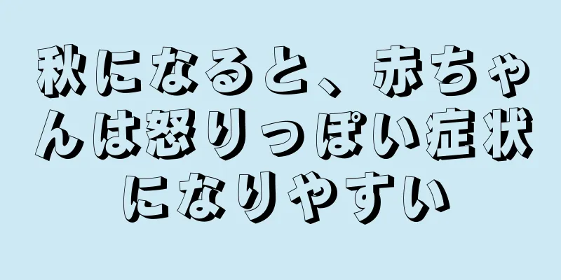 秋になると、赤ちゃんは怒りっぽい症状になりやすい