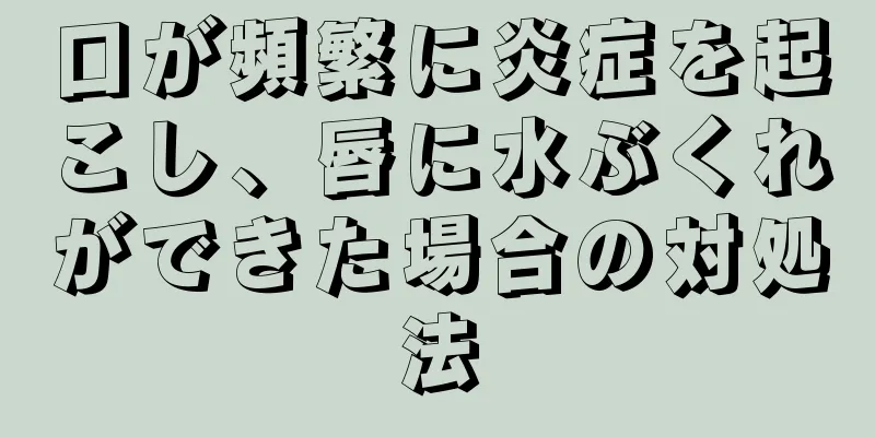 口が頻繁に炎症を起こし、唇に水ぶくれができた場合の対処法