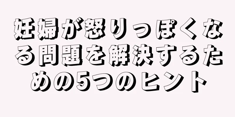 妊婦が怒りっぽくなる問題を解決するための5つのヒント